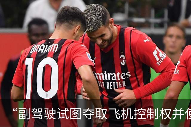 “副驾驶试图夺取飞机控制权并使其坠毁”，迪拜航空客机事故细节披露：两名飞行员发生激烈肢体冲突，一人被刺伤；飞机曾发生“急速俯冲”