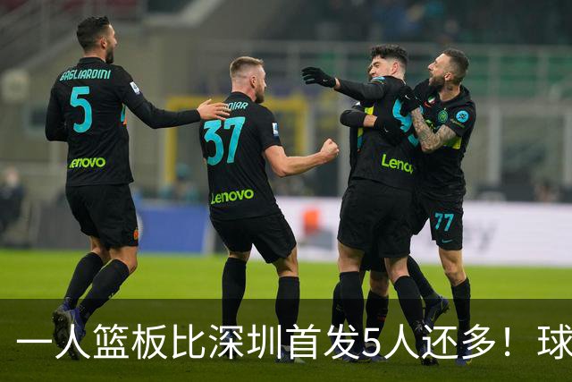 一人篮板比深圳首发5人还多！球迷：不愧是睡着觉被NBA选中的男人