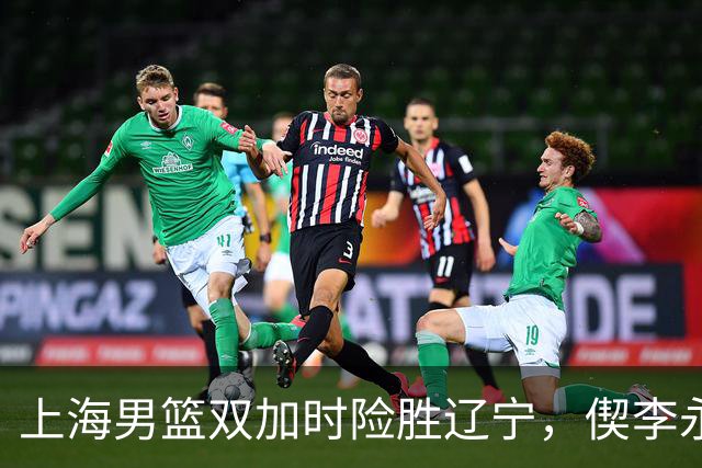 上海男篮双加时险胜辽宁，偰李永炜26+5拉塞尔18+7+9，段睿骐17分