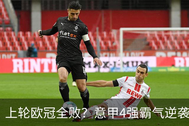 上轮欧冠全败？意甲4强霸气逆袭！本轮全胜轰13球，欧战积分升第5
