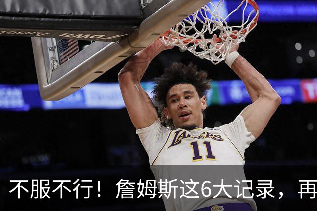 不服不行！詹姆斯这6大记录，再过50年都没有后辈能打破