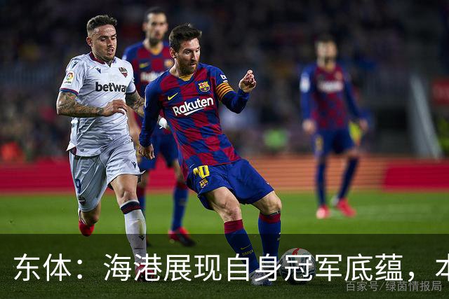 东体：海港展现自身冠军底蕴，本赛季双杀蓉城且都完成零封