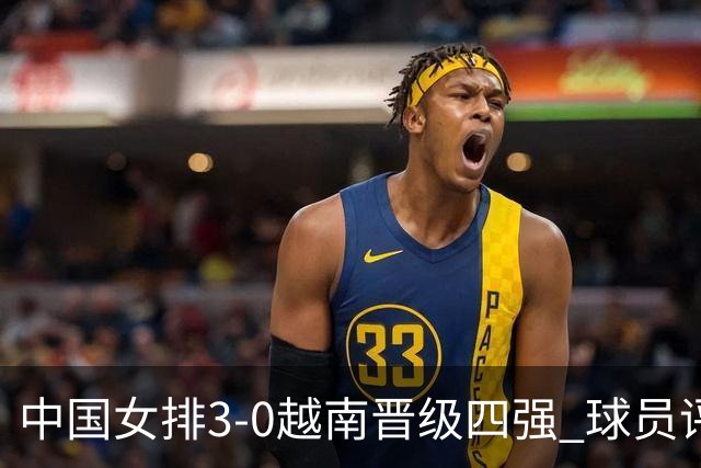 中国女排3-0越南晋级四强 球员评价：6人优秀，3人及格，1人低迷