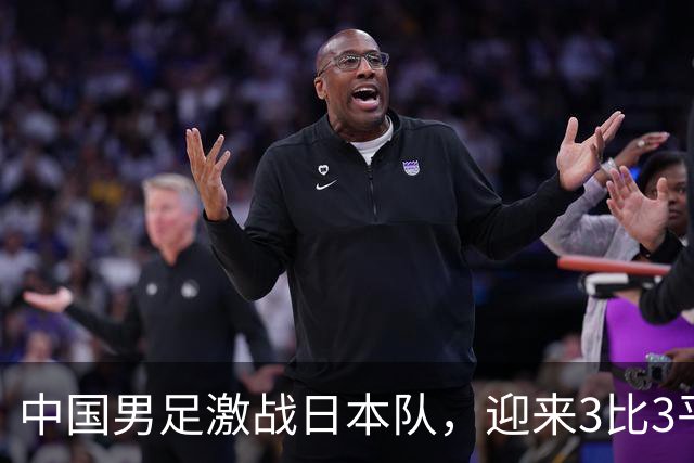 中国男足激战日本队，迎来3比3平局新开始