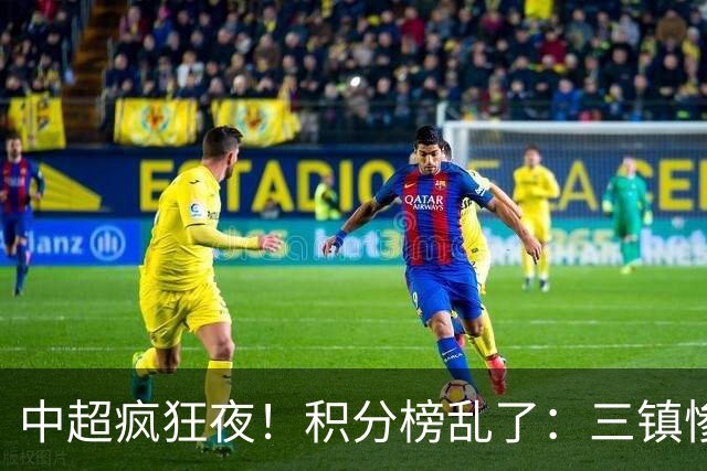 中超疯狂夜！积分榜乱了：三镇惨败，浙江提前上岸，四队仅差2分