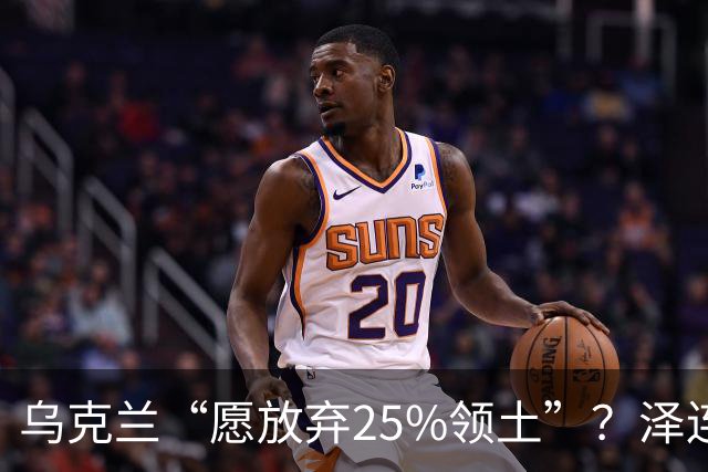 乌克兰“愿放弃25%领土”？泽连斯基表态，能留75%领土就和谈，但25%乌领土，恐填不饱俄罗斯