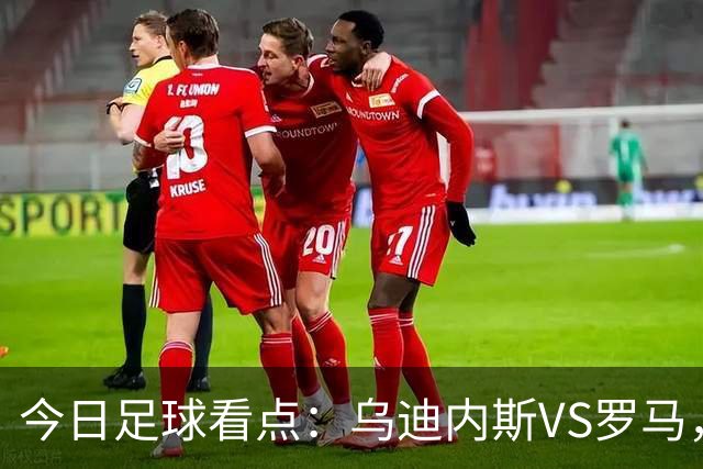 今日足球看点：乌迪内斯VS罗马，AC米兰VS国际米兰，莱万特VS马德里竞技，皇家贝蒂斯VS马拉加