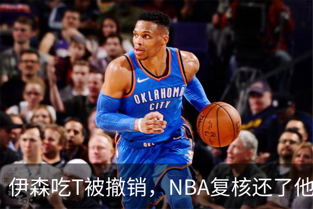 伊森吃T被撤销，NBA复核还了他一个清白