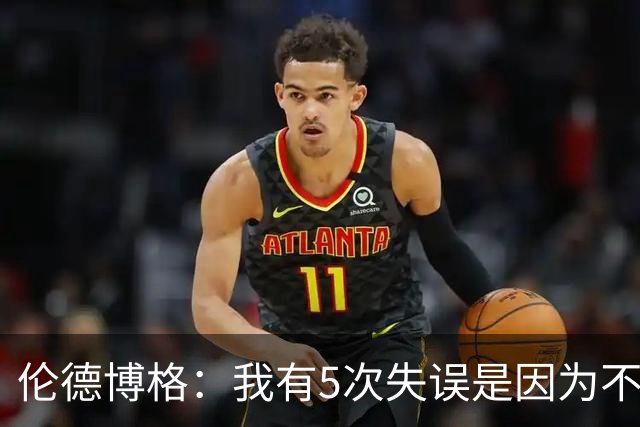 伦德博格：我有5次失误是因为不果断 另外2次是因为我自己蠢