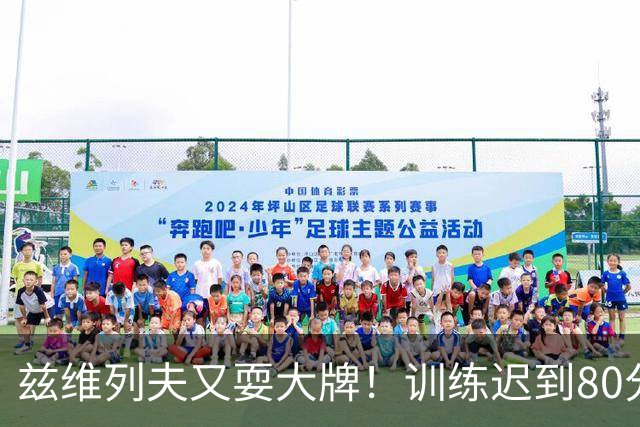 兹维列夫又耍大牌！训练迟到80分钟陪练干等，赶走后续训练球员