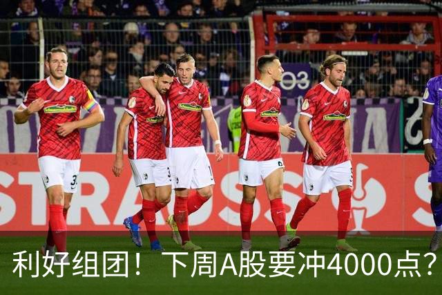 利好组团！下周A股要冲4000点？
