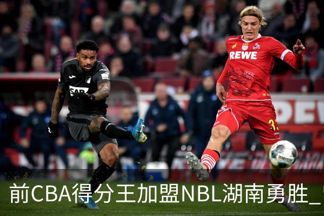 前CBA得分王加盟NBL湖南勇胜 曾单场狂砍74分