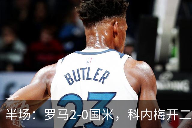 半场：罗马2-0国米，科内梅开二度，巴斯托尼中柱