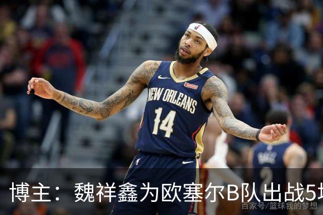 博主：魏祥鑫为欧塞尔B队出战5场联赛打进1球，出场时间第二多