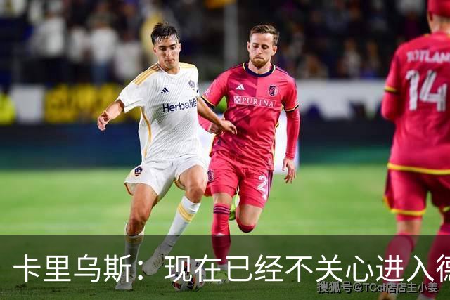 卡里乌斯：现在已经不关心进入德国队的事，专注于俱乐部表现就好