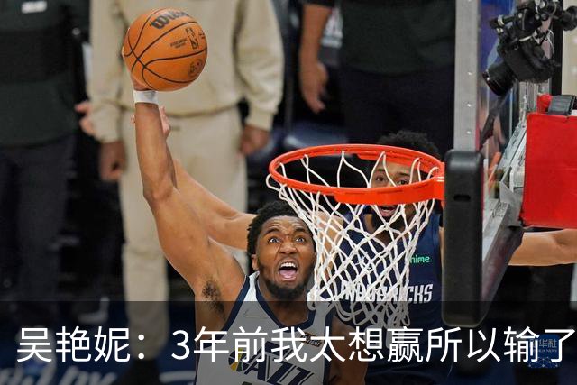 吴艳妮：3年前我太想赢所以输了，3年后我不想输所以拼下来了