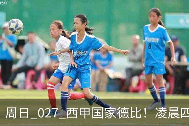 周日 027 西甲国家德比！凌晨四点红蓝对白！巴萨皇马上演巅峰较量