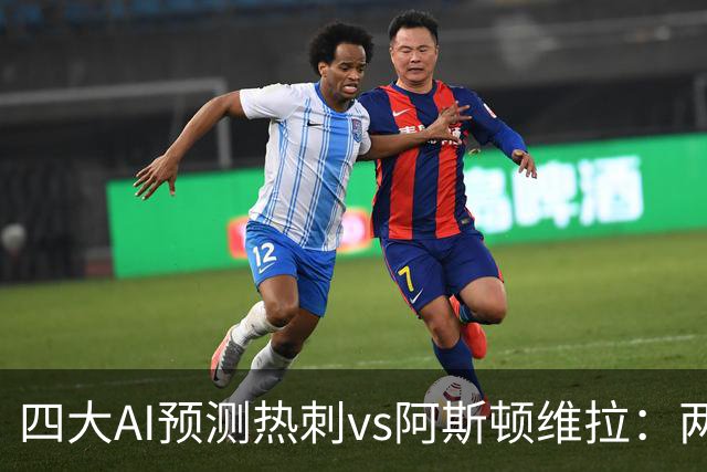 四大AI预测热刺vs阿斯顿维拉：两家猜主胜，两家猜平局