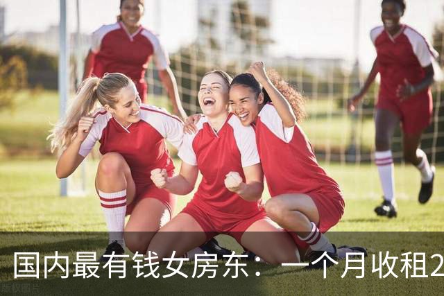 国内最有钱女房东：一个月收租2个亿，给前夫200亿，送女儿500亿