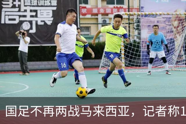 国足不再两战马来西亚，记者称11月17日对阵巴林