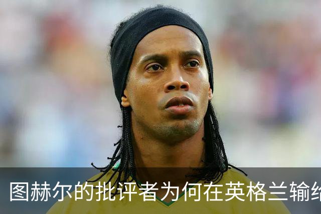图赫尔的批评者为何在英格兰输给西班牙后按兵不动