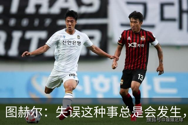 图赫尔：失误这种事总是会发生，只是今天发生得有点过于频繁