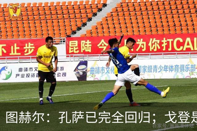 图赫尔：孔萨已完全回归；戈登是队内又一位能挺身而出的球员