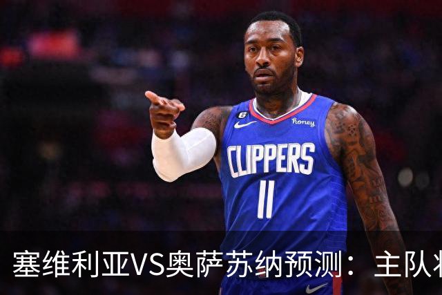 塞维利亚VS奥萨苏纳预测：主队状态低迷，客队士气正盛