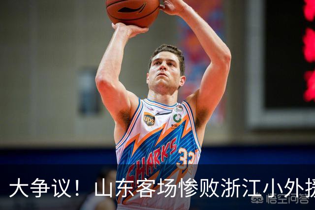 大争议！山东客场惨败浙江小外援赛后一脸笑容 赛后评论一边倒