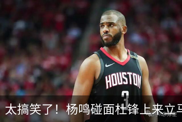 太搞笑了！杨鸣碰面杜锋上来立马调侃：不当教练气色都变好了