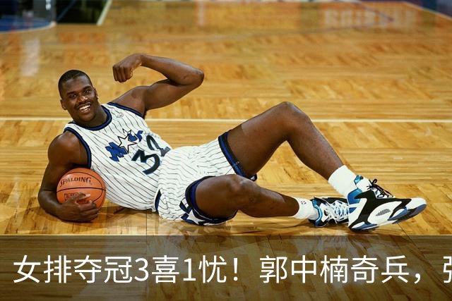 女排夺冠3喜1忧！郭中楠奇兵，张籽萱盘活进攻，庄宇珊攻守兼备！