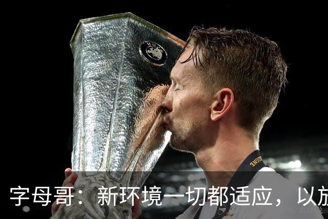 字母哥：新环境一切都适应，以放松心态开启新赛季