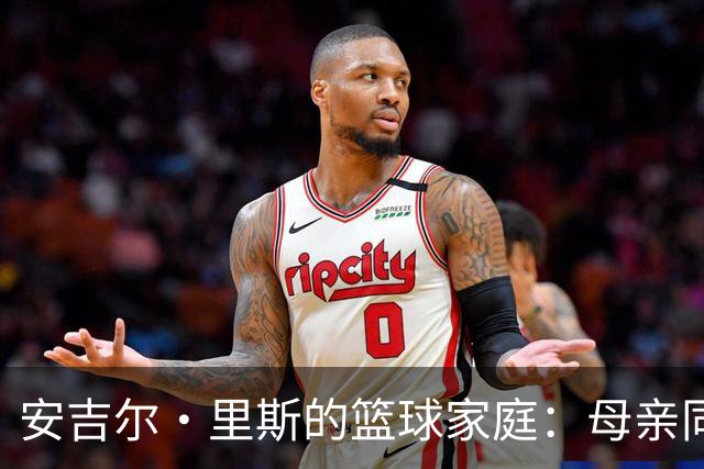 安吉尔·里斯的篮球家庭：母亲同名常被搞混，弟弟从落选秀打进NBA