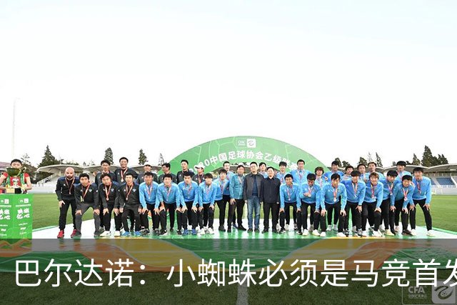 巴尔达诺：小蜘蛛必须是马竞首发球员，西蒙尼要帮他恢复信心
