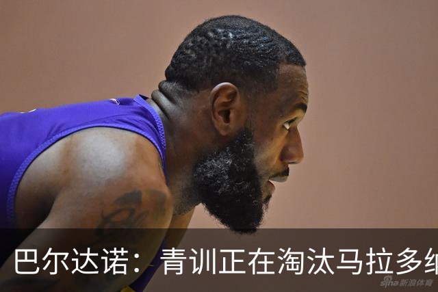 巴尔达诺：青训正在淘汰马拉多纳、亚马尔式的球员