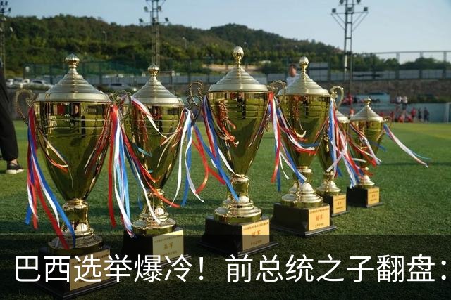巴西选举爆冷！前总统之子翻盘：若当选总统，将对中美一碗水端平