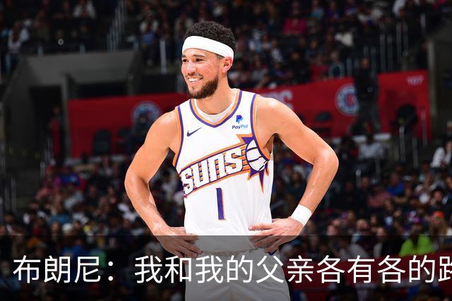 布朗尼：我和我的父亲各有各的路 他知道我想打出自己的名堂！