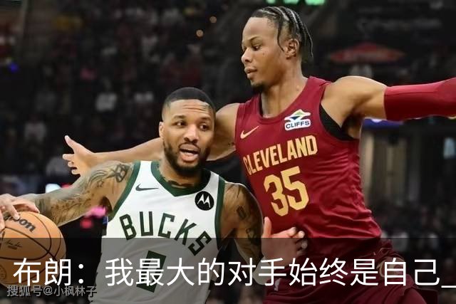 布朗：我最大的对手始终是自己 想蜕变就必须舍弃过去的某些东西
