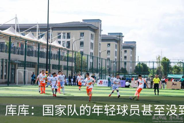 库库：国家队的年轻球员甚至没到巅峰期，付出一切才不会掉队