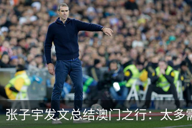 张子宇发文总结澳门之行：太多需要学习的知识和亟待消化的营养