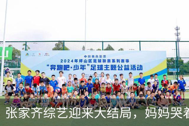 张家齐综艺迎来大结局，妈妈哭着说“我觉得你会不要我”，张家齐笑了：“你在脑补啥呀”，拒绝和解