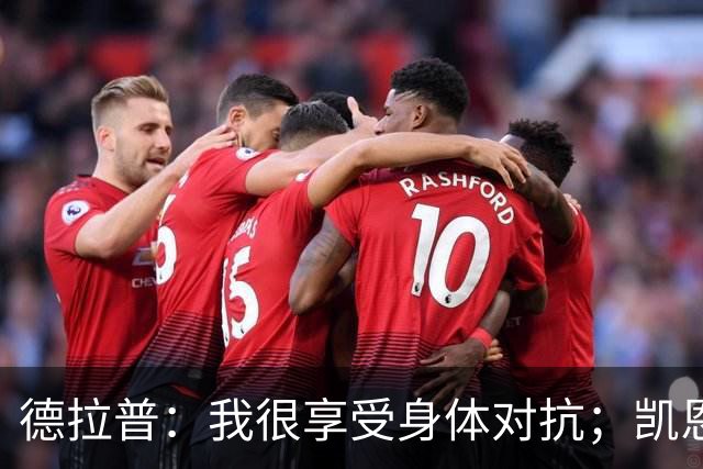 德拉普：我很享受身体对抗；凯恩是我仰望并努力追赶的榜样