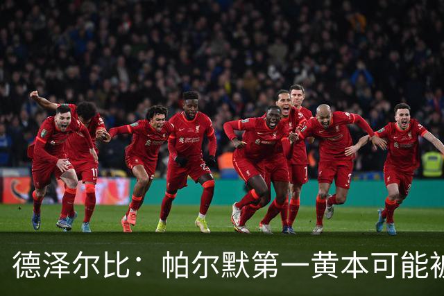 德泽尔比：帕尔默第一黄本可能被直接罚下，但这不是问题