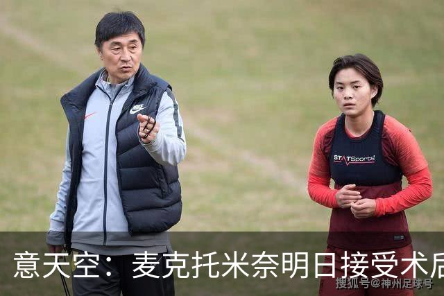 意天空：麦克托米奈明日接受术后检查，有望周末复出