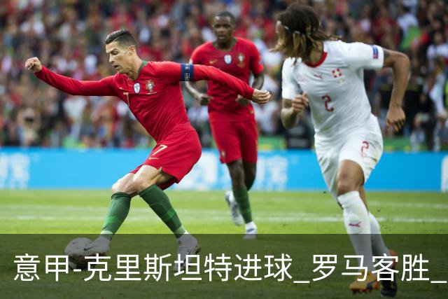 意甲-克里斯坦特进球 罗马客胜 穆里尼奥首战告捷