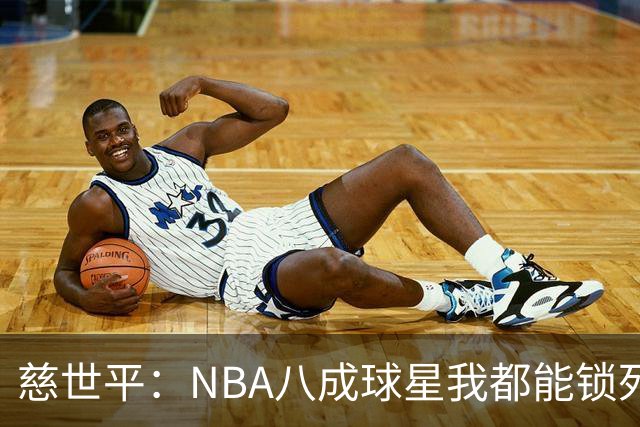 慈世平：NBA八成球星我都能锁死 科比和詹姆斯可能是例外