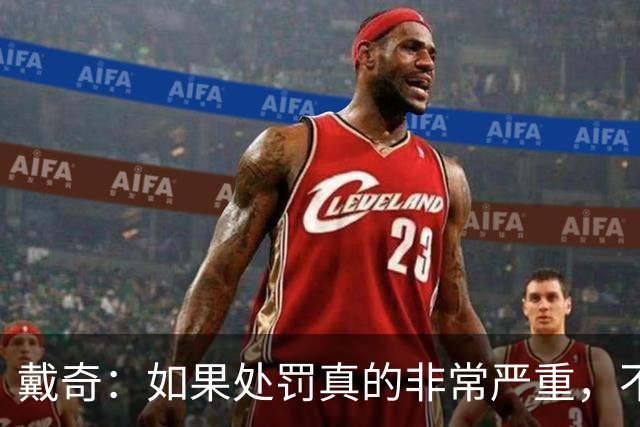 戴奇：如果处罚真的非常严重，不知道曼城怎么留住这些球员