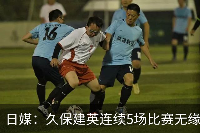 日媒：久保建英连续5场比赛无缘首发，处境十分艰难