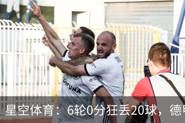 星空体育：6轮0分狂丢20球，德甲老字号球队恐难逃降级噩梦