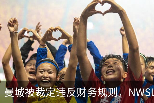 曼城被裁定违反财务规则，NWSL季后赛争夺白热化